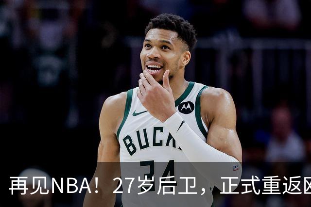 再见NBA！27岁后卫，正式重返欧洲！