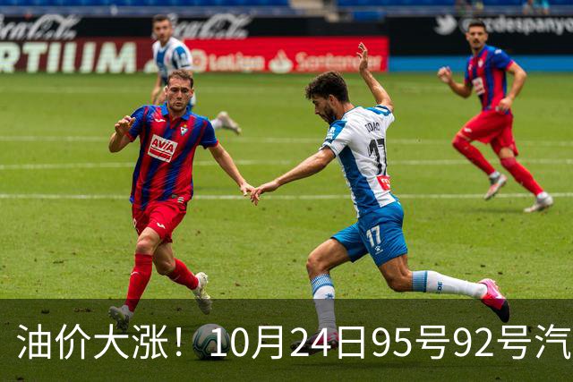 油价大涨！10月24日95号92号汽油价格，预计国内油价涨幅305元/吨