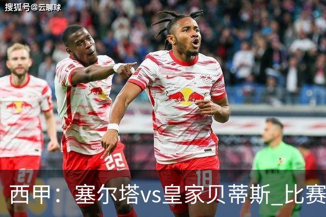 西甲：塞尔塔vs皇家贝蒂斯 比赛分析
