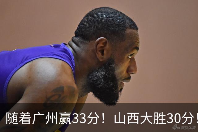 随着广州赢33分！山西大胜30分！CBA最新积分榜，上海第1四川第5广东第15